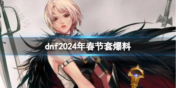《dnf》2024年春节套内容介绍(图1)