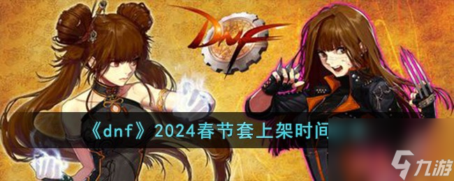 dnf2024春节套什么时候上架-2024春节套上架时间推荐(图1)