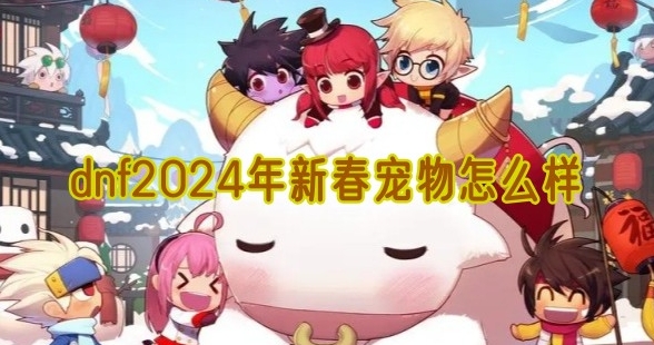 人生就是博：《dnf地下城与勇士》2024新春宠物是什么(图1)