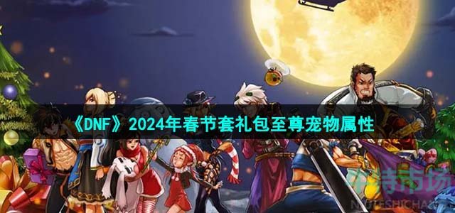 人生就是博：《DNF》2024年春节套礼包至尊宠物属性(图1)