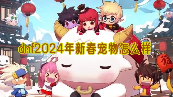 z6尊龙·凯时：dnf2024年新春宠物怎么样(图1)